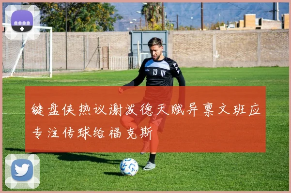 键盘侠热议谢泼德天赋异禀文班应专注传球给福克斯