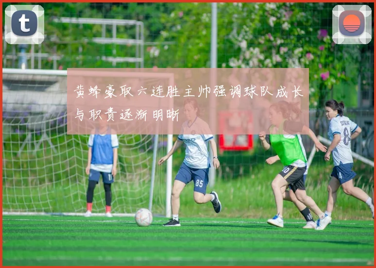 黄蜂豪取六连胜主帅强调球队成长与职责逐渐明晰