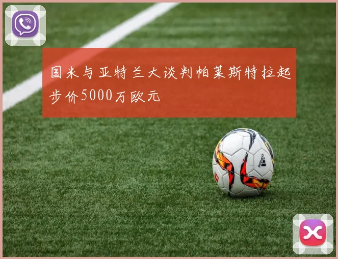 国米与亚特兰大谈判帕莱斯特拉起步价5000万欧元