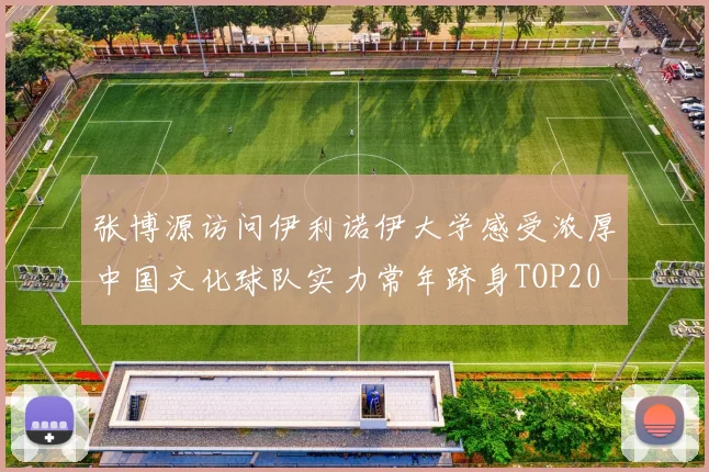 张博源访问伊利诺伊大学感受浓厚中国文化球队实力常年跻身TOP20