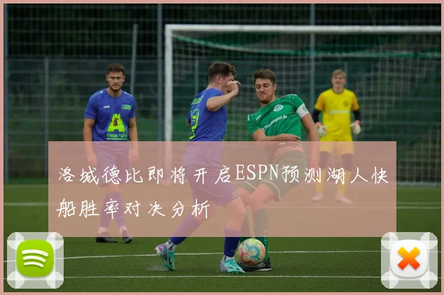 洛城德比即将开启ESPN预测湖人快船胜率对决分析