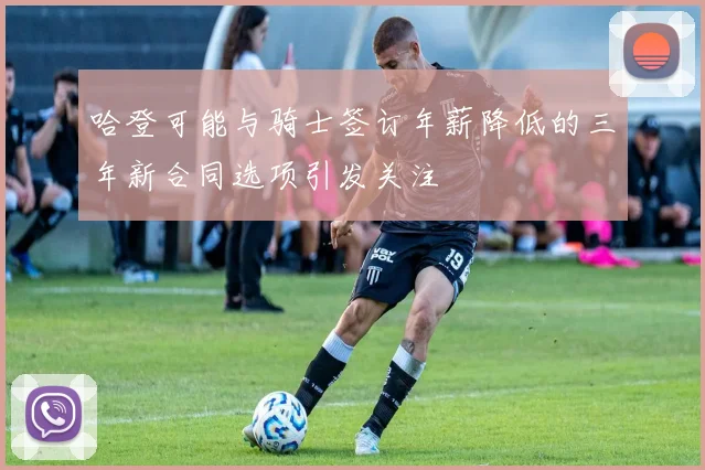 哈登可能与骑士签订年薪降低的三年新合同选项引发关注