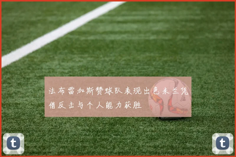 法布雷加斯赞球队表现出色米兰凭借反击与个人能力获胜