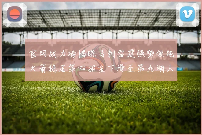 官网战力榜揭晓马刺雷霆强势领跑火箭稳居第四掘金下滑至第九湖人十名勇士十六快船十九