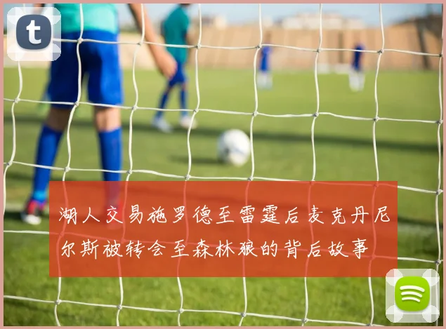 湖人交易施罗德至雷霆后麦克丹尼尔斯被转会至森林狼的背后故事
