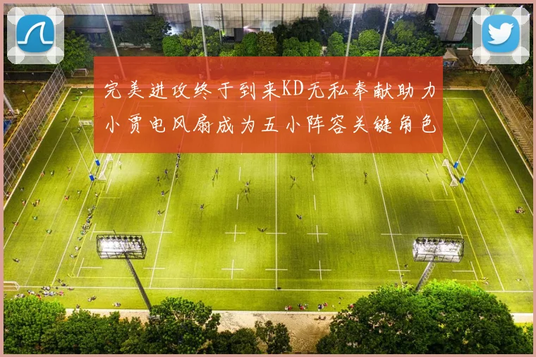 完美进攻终于到来KD无私奉献助力小贾电风扇成为五小阵容关键角色