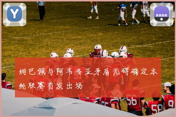 姆巴佩与阿韦洛亚矛盾无碍确定本轮联赛首发出场