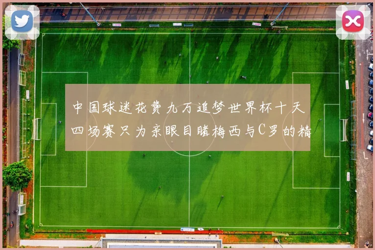 中国球迷花费九万追梦世界杯十天四场赛只为亲眼目睹梅西与C罗的精彩对决