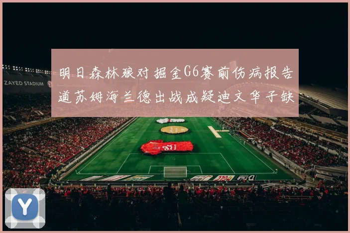 明日森林狼对掘金G6赛前伤病报告道苏姆海兰德出战成疑迪文华子缺阵